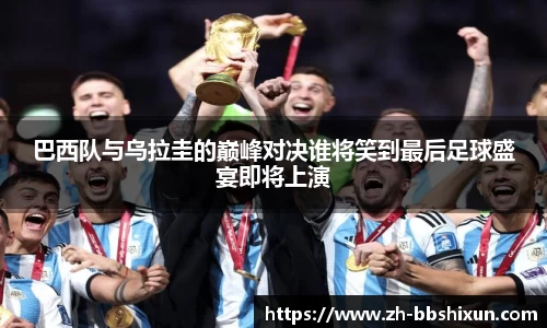 巴西队与乌拉圭的巅峰对决谁将笑到最后足球盛宴即将上演